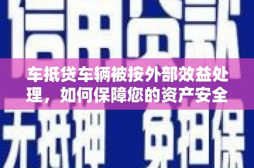 芦溪车抵贷车辆被按外部效益处理，如何保障您的资产安全？