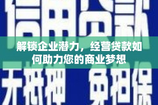 大林解锁企业潜力，经营贷款如何助力您的商业梦想