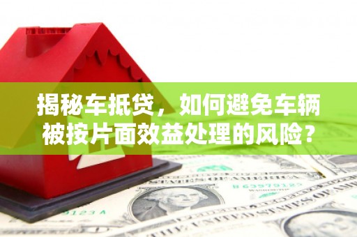 普陀揭秘车抵贷，如何避免车辆被按片面效益处理的风险？