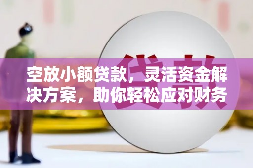 定西空放小额贷款，灵活资金解决方案，助你轻松应对财务挑战