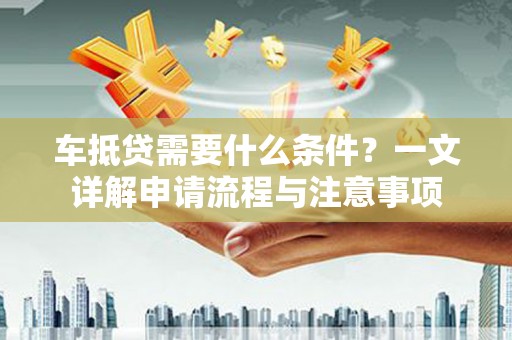 宜秀车抵贷需要什么条件？一文详解申请流程与注意事项