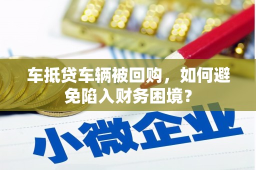 宜秀车抵贷车辆被回购，如何避免陷入财务困境？