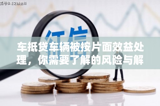 黄石港车抵贷车辆被按片面效益处理，你需要了解的风险与解决方案