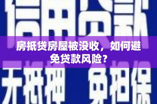 黄石港房抵贷房屋被没收，如何避免贷款风险？