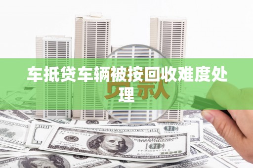 封开车抵贷车辆被按回收难度处理