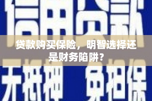 封开贷款购买保险，明智选择还是财务陷阱？