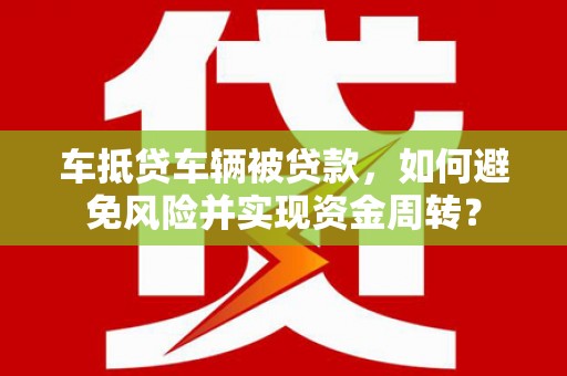 封开车抵贷车辆被贷款，如何避免风险并实现资金周转？