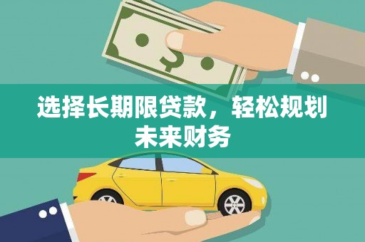 封开选择长期限贷款，轻松规划未来财务