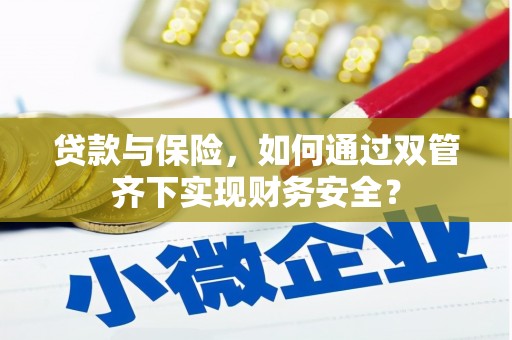 大堂贷款与保险，如何通过双管齐下实现财务安全？