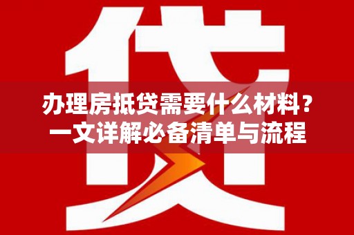 桦川办理房抵贷需要什么材料？一文详解必备清单与流程