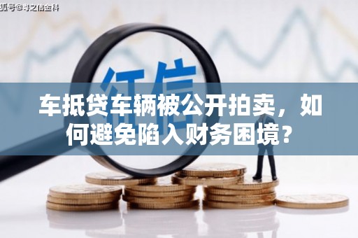 桦川车抵贷车辆被公开拍卖，如何避免陷入财务困境？