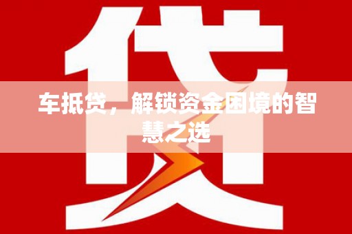 涧西车抵贷，解锁资金困境的智慧之选