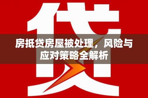 深坑房抵贷房屋被处理，风险与应对策略全解析