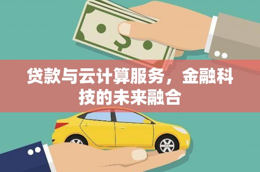 北镇贷款与云计算服务，金融科技的未来融合