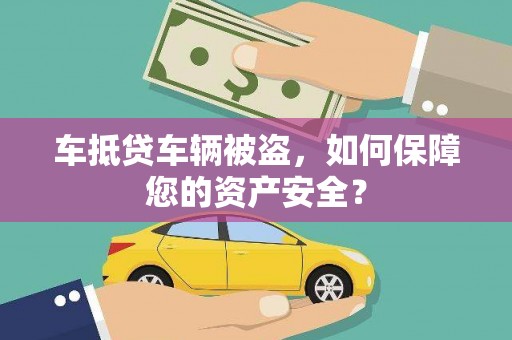 涞水车抵贷车辆被盗，如何保障您的资产安全？