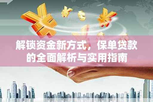 涞水解锁资金新方式，保单贷款的全面解析与实用指南