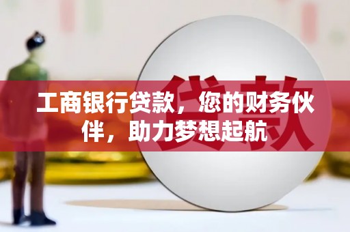 涞水工商银行贷款，您的财务伙伴，助力梦想起航