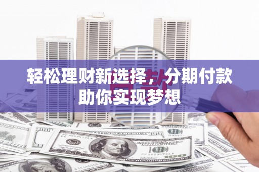 锦江轻松理财新选择，分期付款助你实现梦想