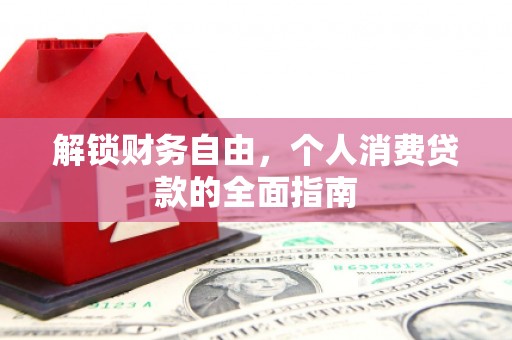 佳县解锁财务自由，个人消费贷款的全面指南