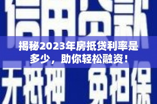 佳县揭秘2023年房抵贷利率是多少，助你轻松融资！