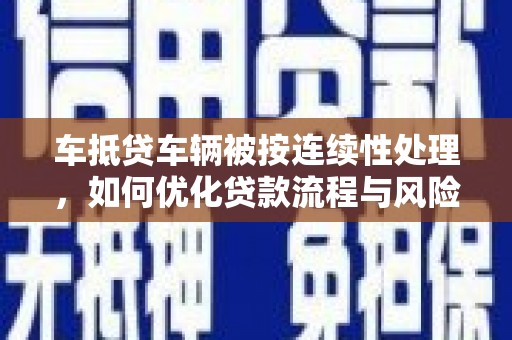 泾川车抵贷车辆被按连续性处理，如何优化贷款流程与风险管理