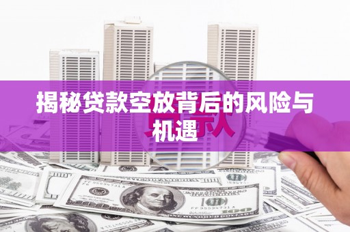 梅河口揭秘贷款空放背后的风险与机遇