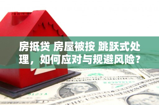 新田房抵贷 房屋被按 跳跃式处理，如何应对与规避风险？
