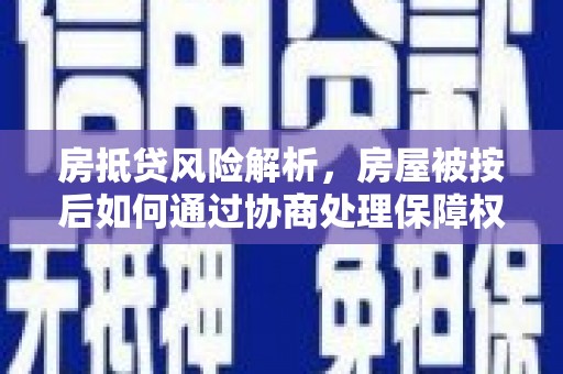 里港房抵贷风险解析，房屋被按后如何通过协商处理保障权益