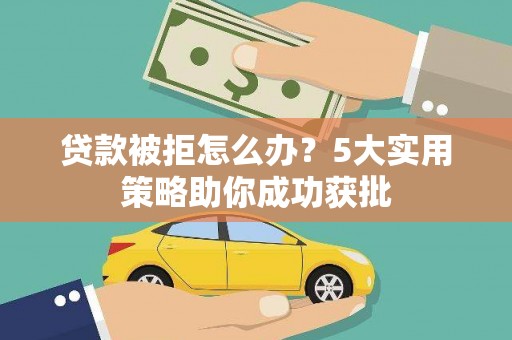 明水贷款被拒怎么办？5大实用策略助你成功获批