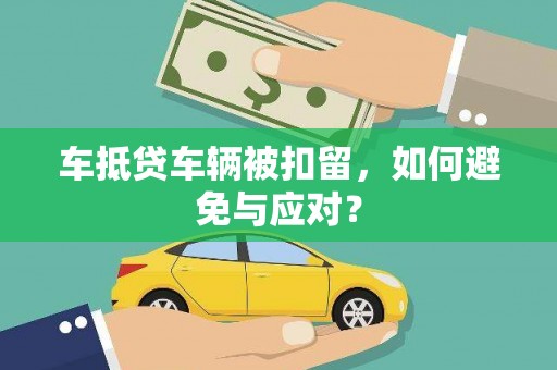 明水车抵贷车辆被扣留，如何避免与应对？