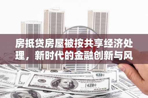 西秀房抵贷房屋被按共享经济处理，新时代的金融创新与风险