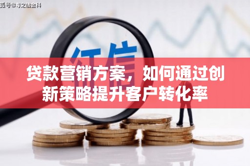 西秀贷款营销方案，如何通过创新策略提升客户转化率