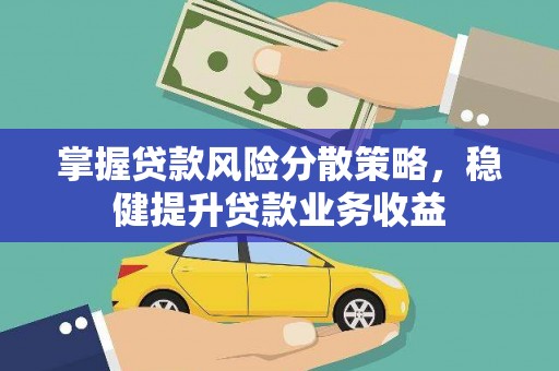 西秀掌握贷款风险分散策略，稳健提升贷款业务收益