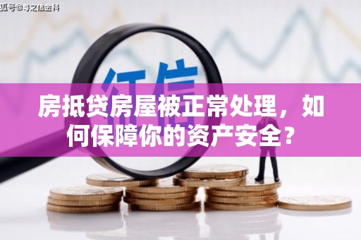 西秀房抵贷房屋被正常处理，如何保障你的资产安全？