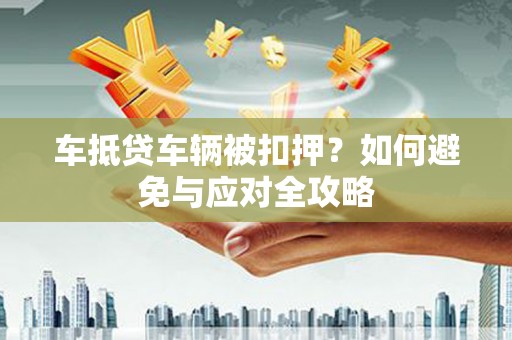 正阳车抵贷车辆被扣押？如何避免与应对全攻略