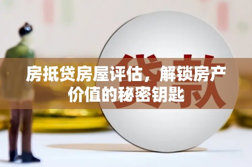 务川房抵贷房屋评估，解锁房产价值的秘密钥匙