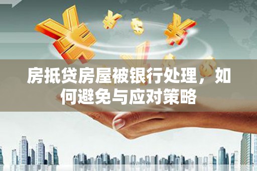 务川房抵贷房屋被银行处理，如何避免与应对策略