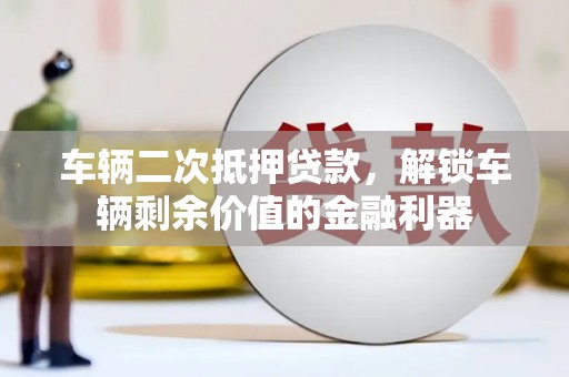河西车辆二次抵押贷款，解锁车辆剩余价值的金融利器