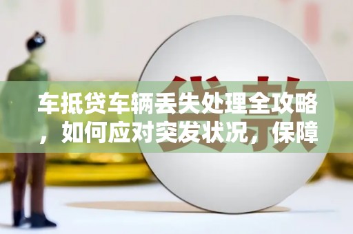 义乌车抵贷车辆丢失处理全攻略，如何应对突发状况，保障您的权益