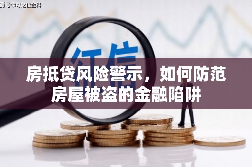 义乌房抵贷风险警示，如何防范房屋被盗的金融陷阱