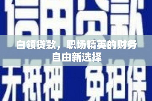 义乌白领贷款，职场精英的财务自由新选择