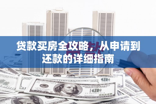 义乌贷款买房全攻略，从申请到还款的详细指南