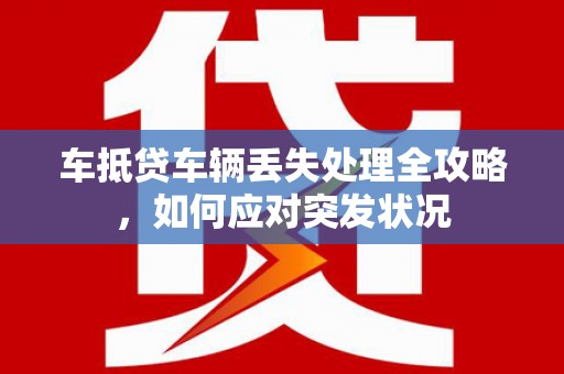 埇桥车抵贷车辆丢失处理全攻略，如何应对突发状况