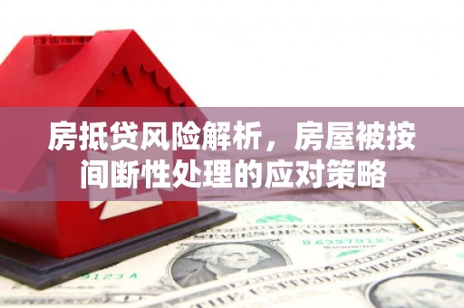 埇桥房抵贷风险解析，房屋被按间断性处理的应对策略