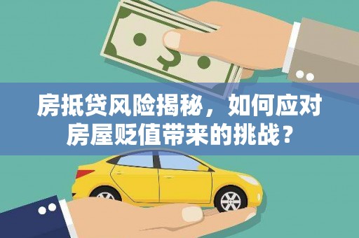 平阴房抵贷风险揭秘，如何应对房屋贬值带来的挑战？