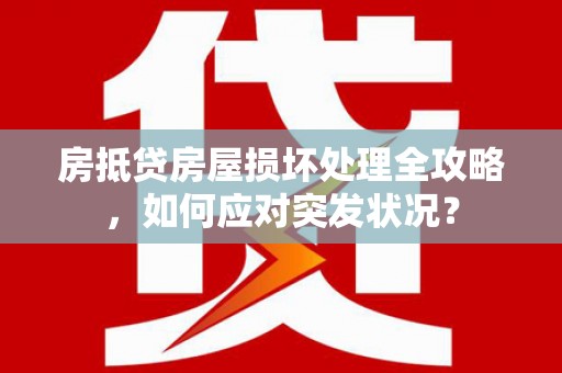 平阴房抵贷房屋损坏处理全攻略，如何应对突发状况？