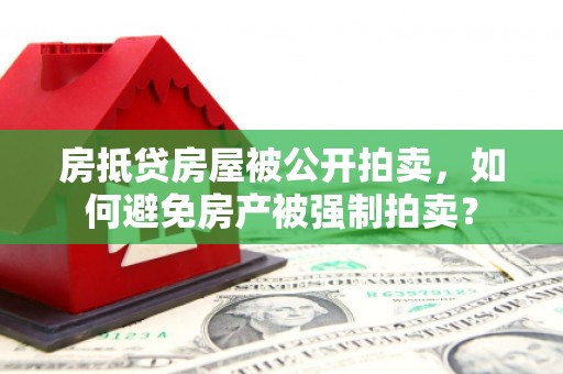 平阴房抵贷房屋被公开拍卖，如何避免房产被强制拍卖？