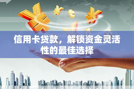 吴川信用卡贷款，解锁资金灵活性的最佳选择