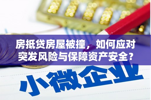 高碑店房抵贷房屋被撞，如何应对突发风险与保障资产安全？