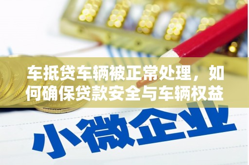双峰车抵贷车辆被正常处理，如何确保贷款安全与车辆权益？